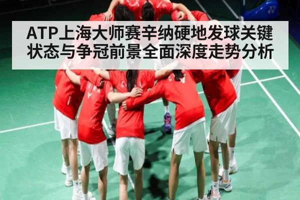 ATP上海大师赛辛纳硬地发球关键状态与争冠前景全面深度走势分析