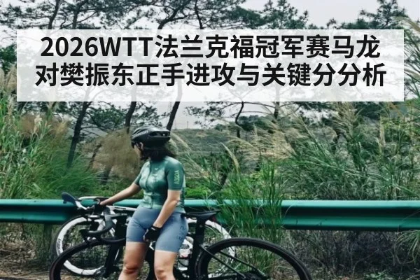 2026WTT法兰克福冠军赛马龙对樊振东正手进攻与关键分分析