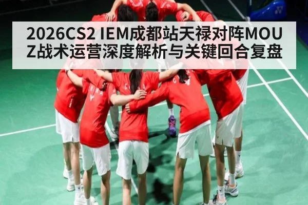 2026CS2 IEM成都站天禄对阵MOUZ战术运营深度解析与关键回合复盘